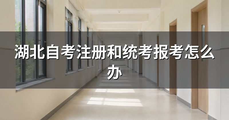 湖北自考注册和统考报考怎么办