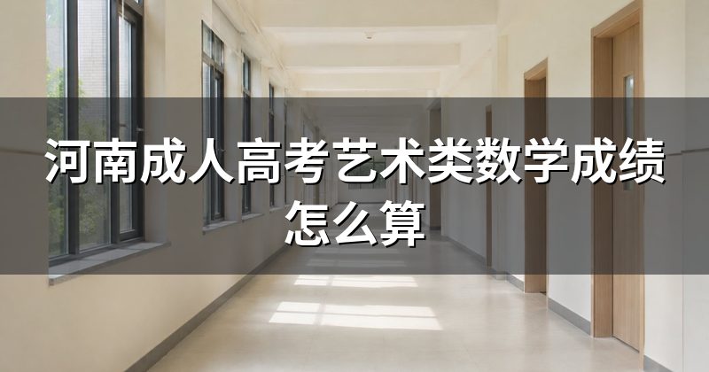 河南成人高考艺术类数学成绩怎么算