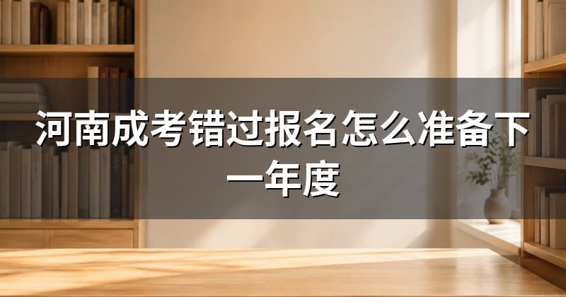 河南成考错过报名怎么准备下一年度