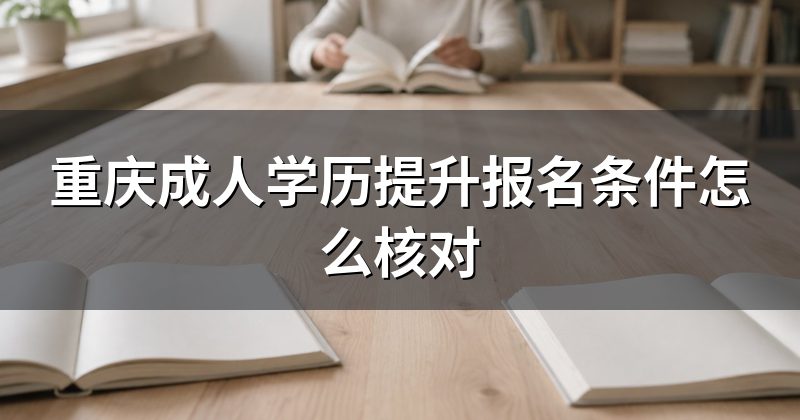 重庆成人学历提升报名条件怎么核对
