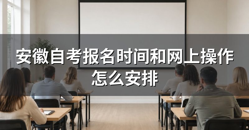 安徽自考报名时间和网上操作怎么安排
