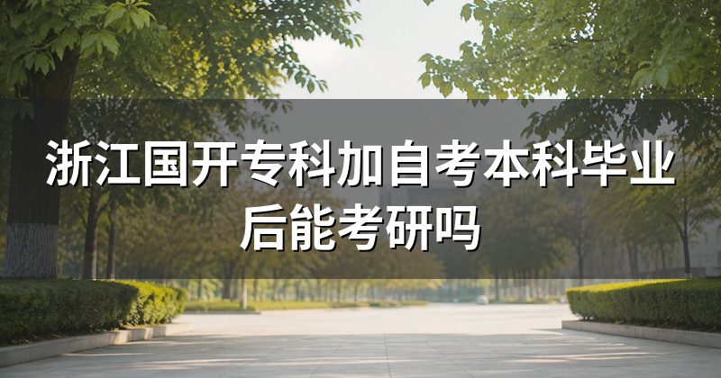 浙江国开专科加自考本科毕业后能考研吗
