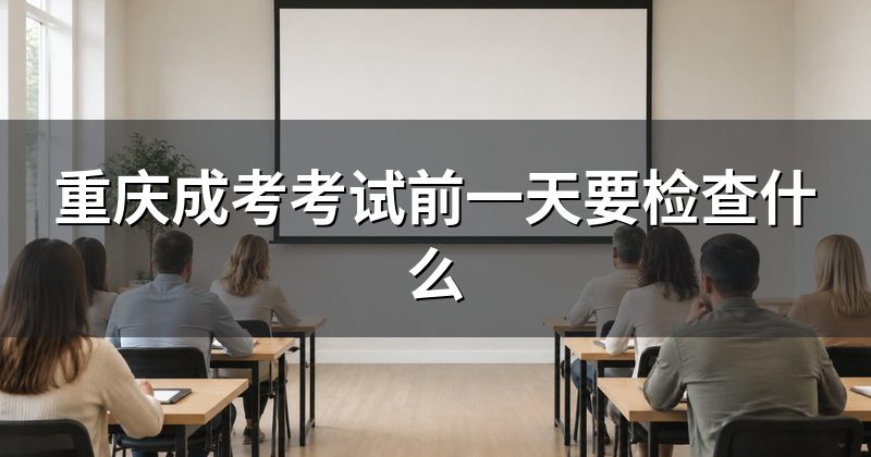重庆成考考试前一天要检查什么