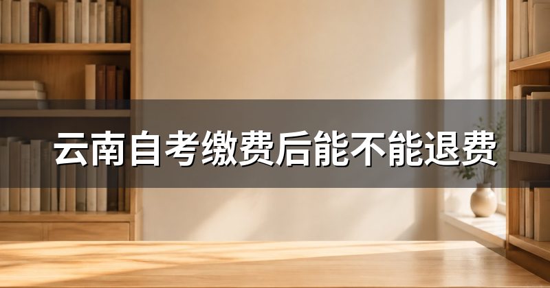 云南自考缴费后能不能退费