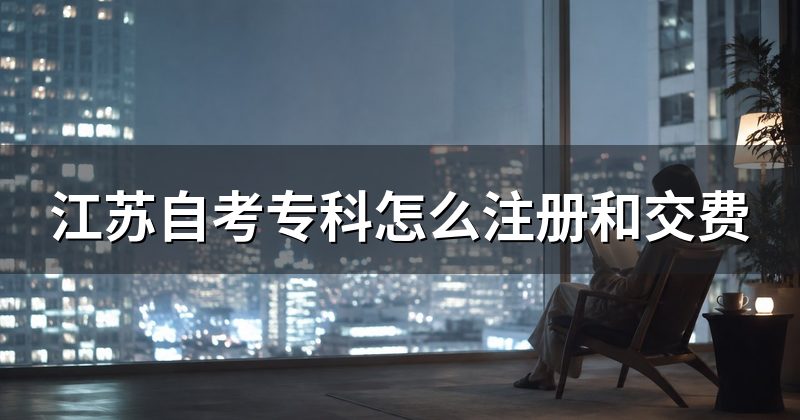 江苏自考专科怎么注册和交费