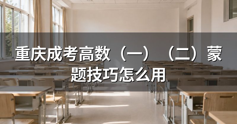 重庆成考高数(一)(二)蒙题技巧怎么用