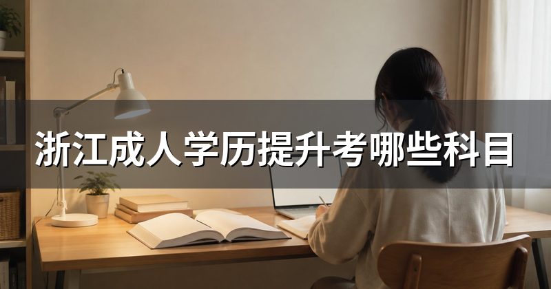 浙江成人学历提升考哪些科目