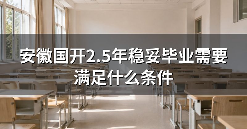 安徽国开2.5年稳妥毕业需要满足什么条件
