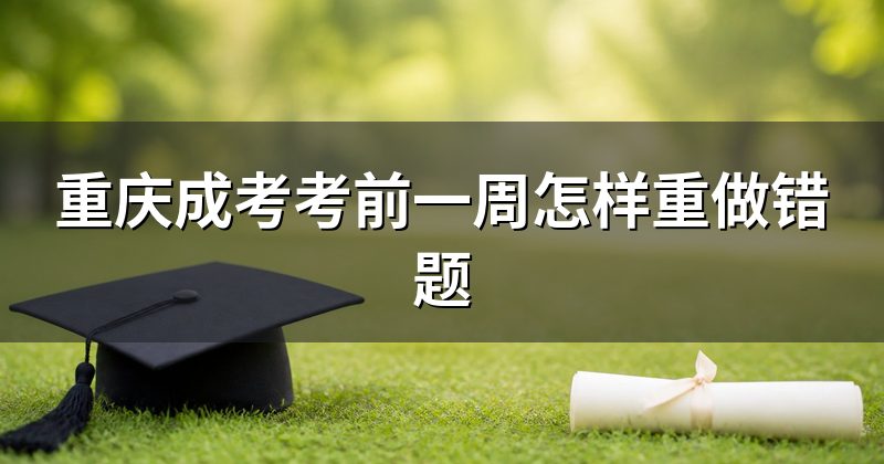 重庆成考考前一周怎样重做错题