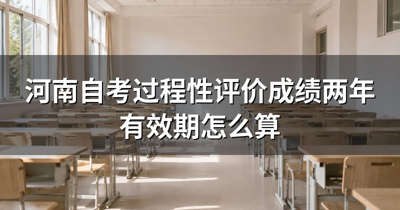 河南自考过程性评价成绩两年有效期怎么算