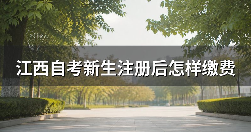 江西自考新生注册后怎样缴费