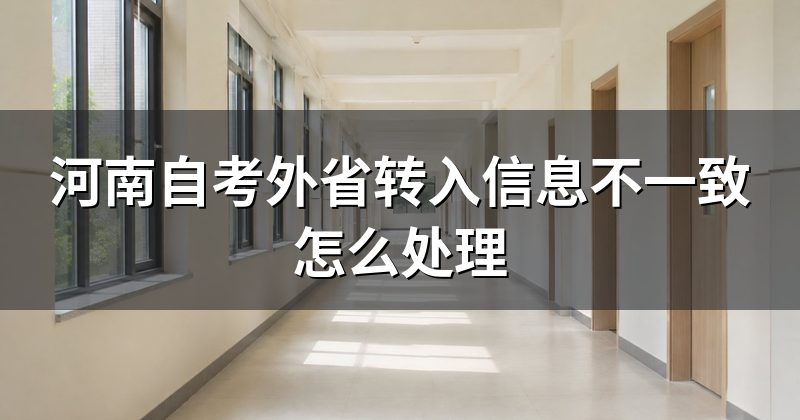 河南自考外省转入信息不一致怎么处理