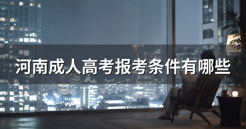 河南成人高考报考条件有哪些