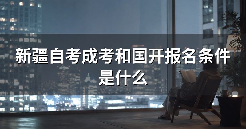 新疆自考成考和国开报名条件是什么