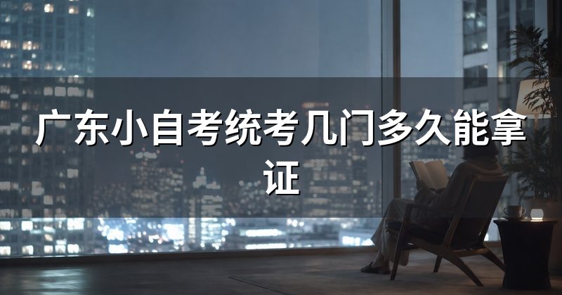广东小自考统考几门多久能拿证