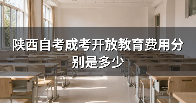 陕西自考成考开放教育费用分别是多少