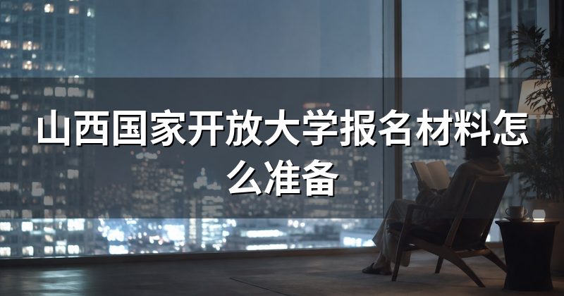 山西国家开放大学报名材料怎么准备