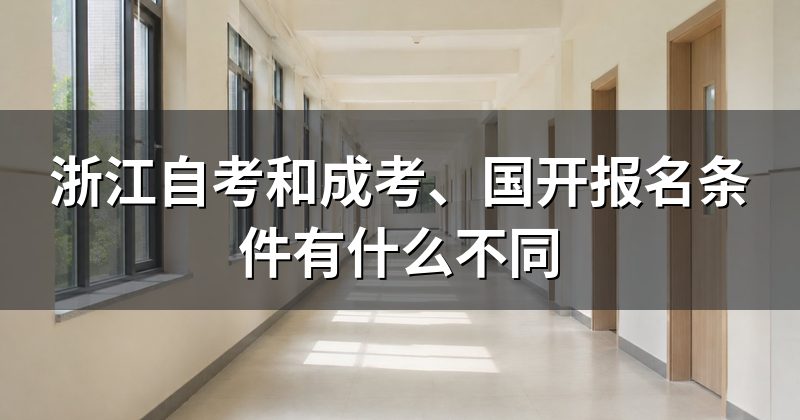 浙江自考和成考、国开报名条件有什么不同