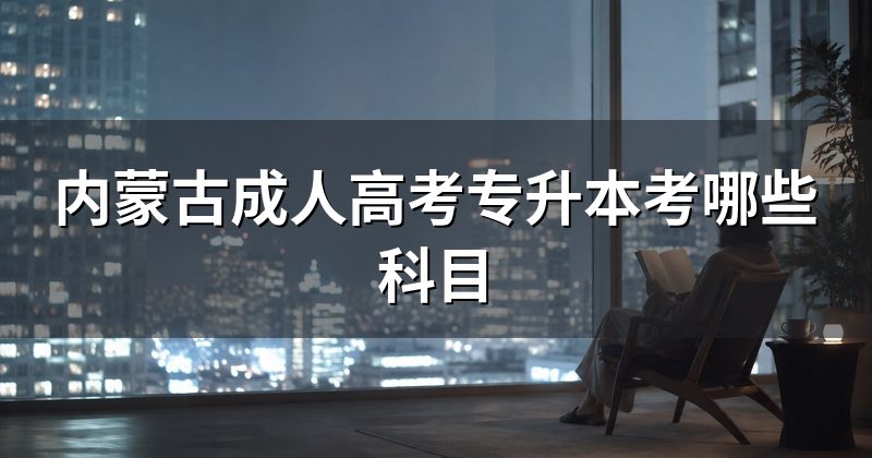 内蒙古成人高考专升本考哪些科目