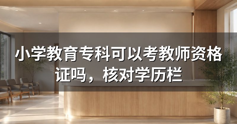小学教育专科可以考教师资格证吗,核对学历栏