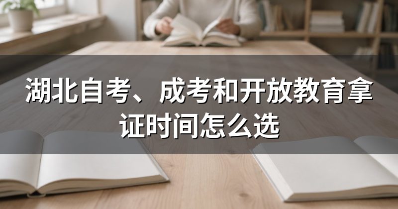 湖北自考、成考和开放教育拿证时间怎么选