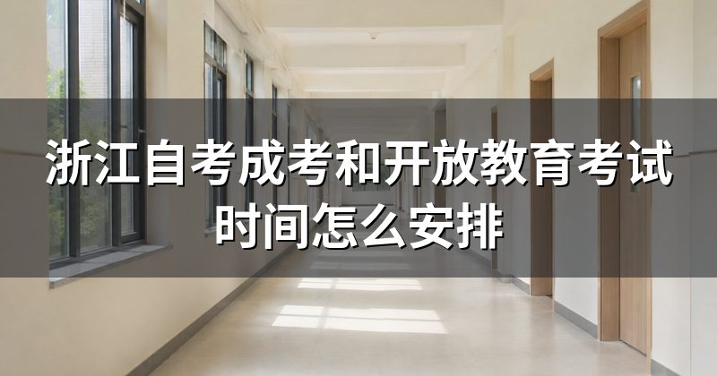 浙江自考成考和开放教育考试时间怎么安排