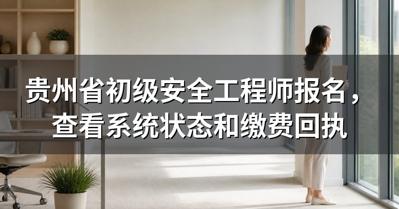 贵州省初级安全工程师报名,查看系统状态和缴费回执
