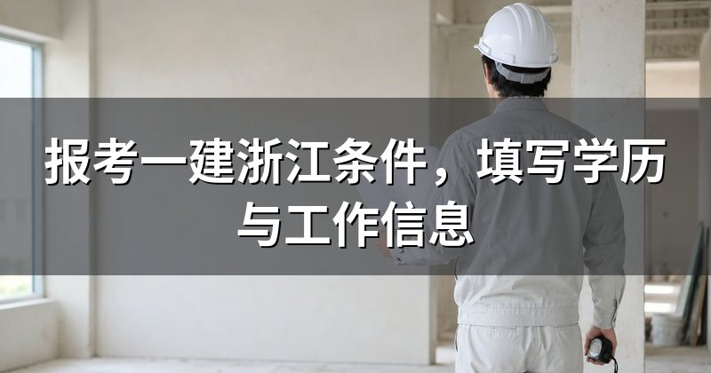 报考一建浙江条件,填写学历与工作信息
