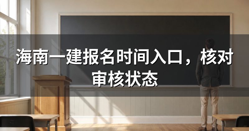 海南一建报名时间入口,核对审核状态