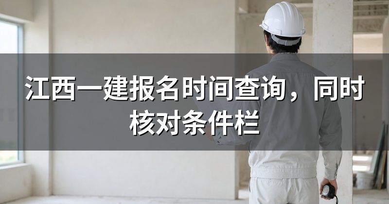 江西一建报名时间查询,同时核对条件栏