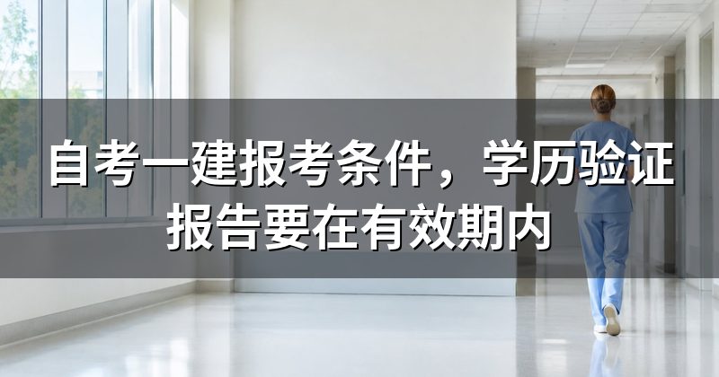 自考一建报考条件,学历验证报告要在有效期内