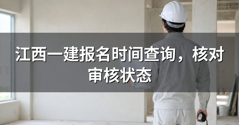 江西一建报名时间查询,核对审核状态