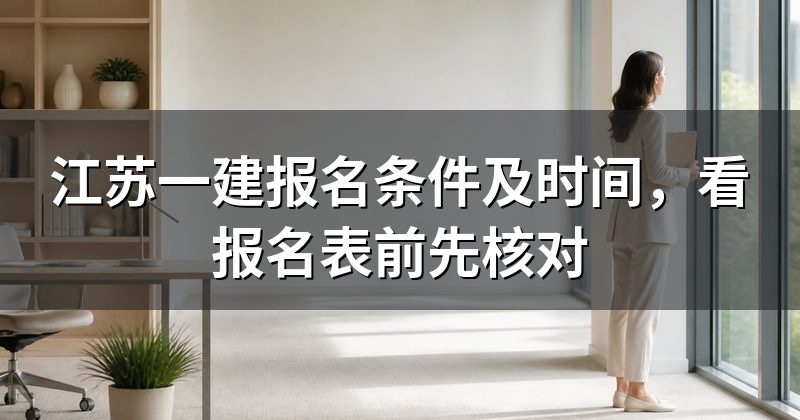江苏一建报名条件及时间，看报名表前先核对