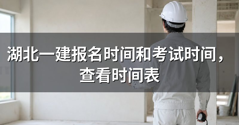 湖北一建报名时间和考试时间，查看时间表
