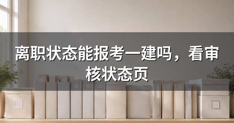离职状态能报考一建吗，看审核状态页