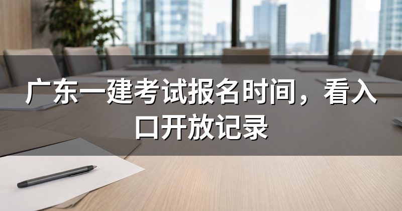 广东一建考试报名时间,看入口开放记录