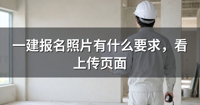 一建报名照片有什么要求,看上传页面