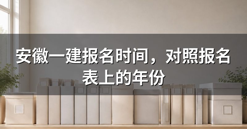 安徽一建报名时间,对照报名表上的年份