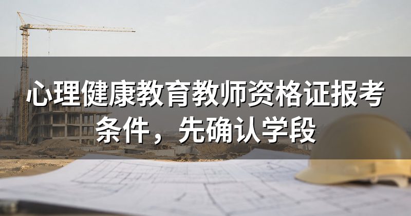 心理健康教育教师资格证报考条件,先确认学段