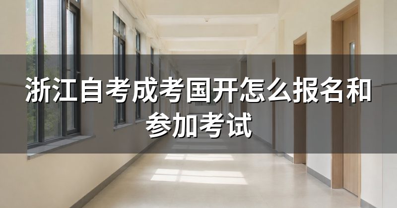 浙江自考成考国开怎么报名和参加考试