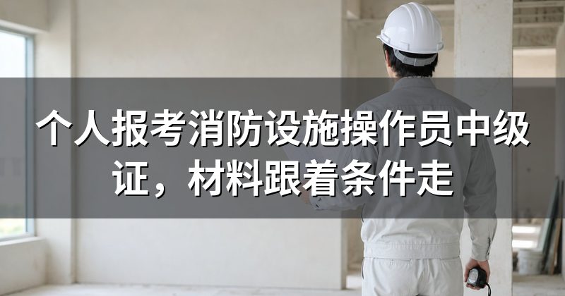 个人报考消防设施操作员中级证,材料跟着条件走