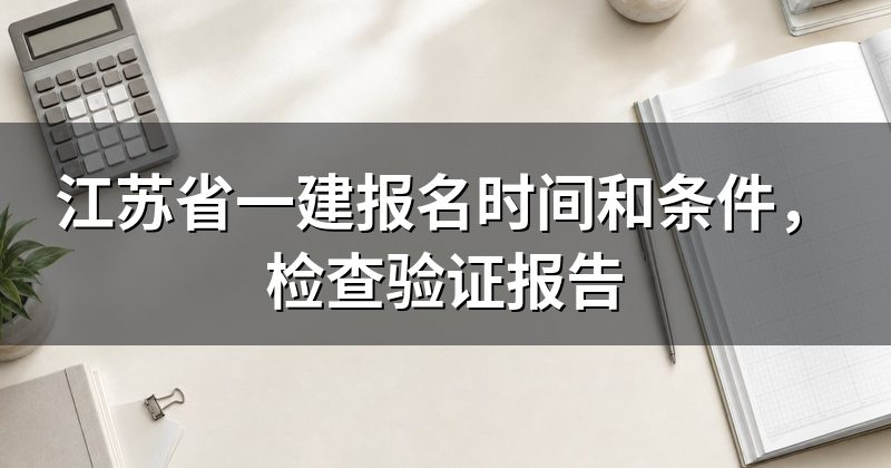 江苏省一建报名时间和条件,检查验证报告