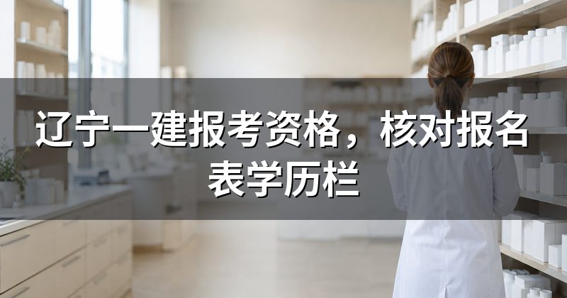 辽宁一建报考资格,核对报名表学历栏