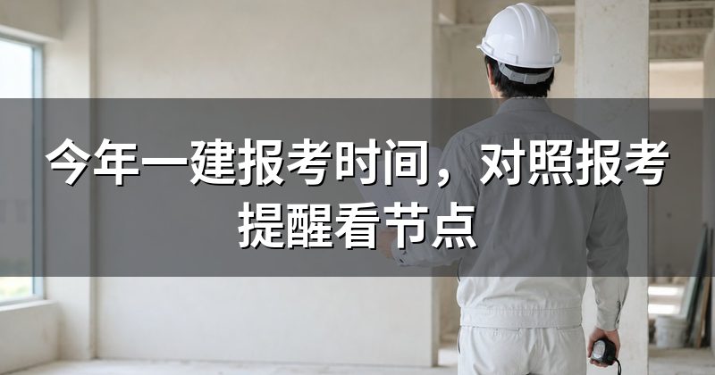 今年一建报考时间,对照报考提醒看节点