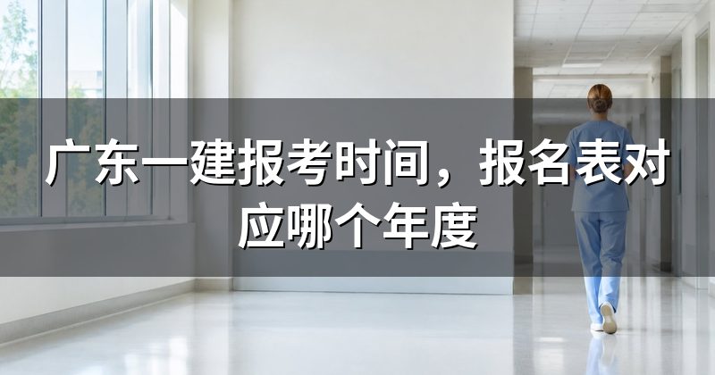 广东一建报考时间,报名表对应哪个年度