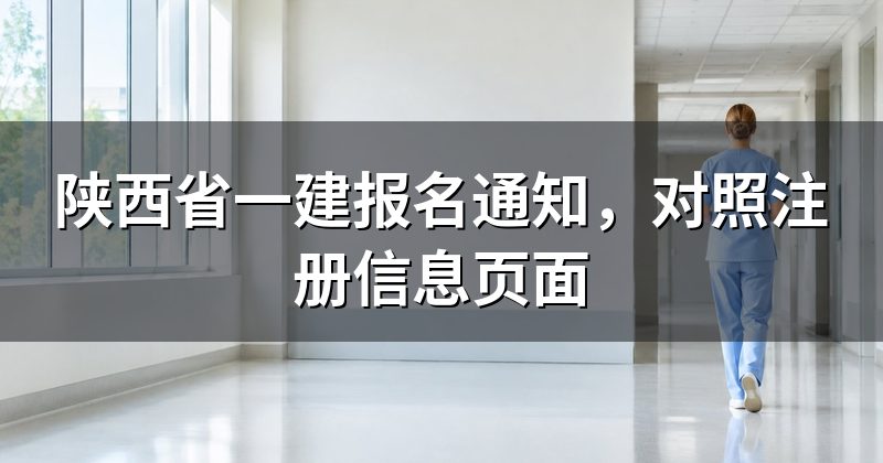 陕西省一建报名通知,对照注册信息页面