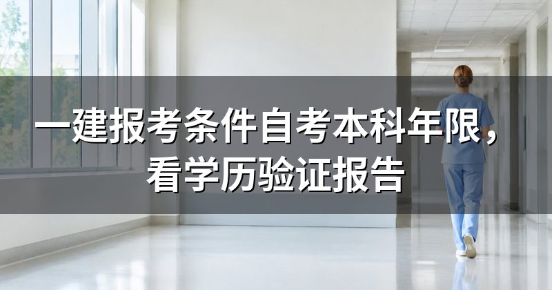 一建报考条件自考本科年限,看学历验证报告
