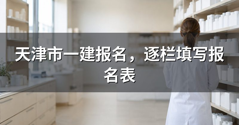 天津市一建报名,逐栏填写报名表