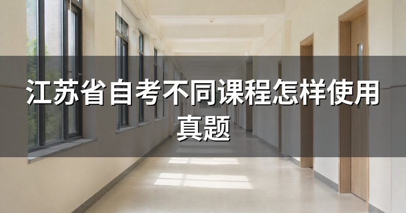 江苏省自考不同课程怎样使用真题