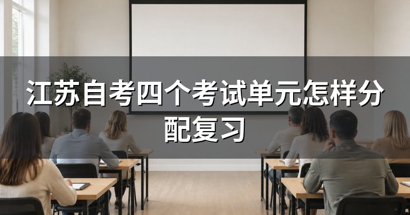 江苏自考四个考试单元怎样分配复习